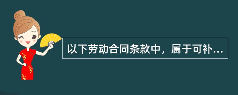 以下劳动合同条款中，属于可补充协商的有（）