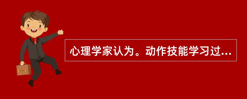 心理学家认为。动作技能学习过程实质上是一系列刺激反应连锁形成的过程。()