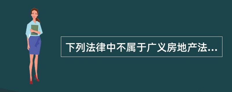 下列法律中不属于广义房地产法的是（）