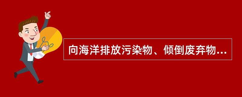 向海洋排放污染物、倾倒废弃物，进行海岸工程和海洋工程建设，应当符合法律法规规定和