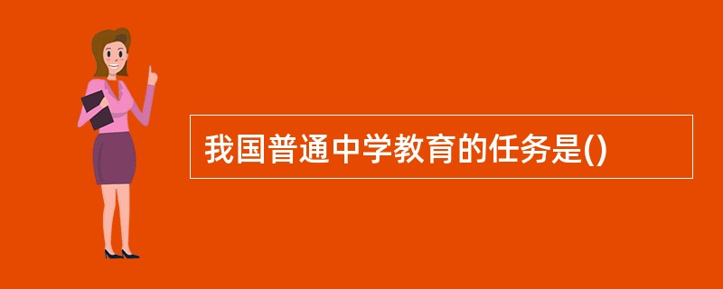 我国普通中学教育的任务是()