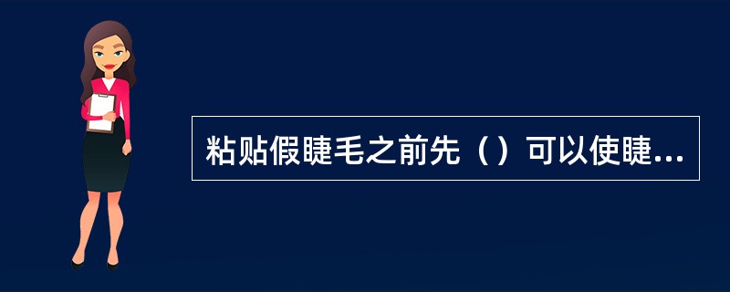 粘贴假睫毛之前先（）可以使睫毛更加逼真。