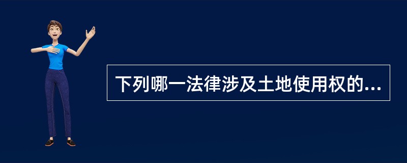 下列哪一法律涉及土地使用权的取得及在国有土地上进行房地产开发、交易及权属登记（）