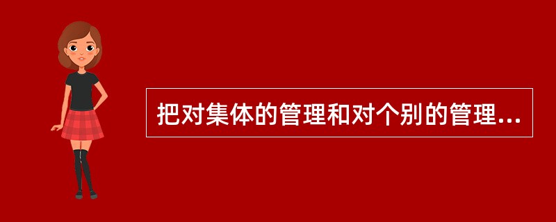 把对集体的管理和对个别的管理结合起来的班级管理方式是（）