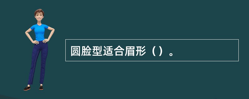 圆脸型适合眉形（）。