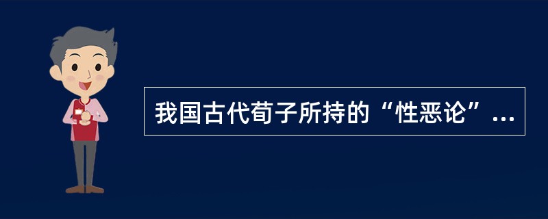 我国古代荀子所持的“性恶论”观点是属于()