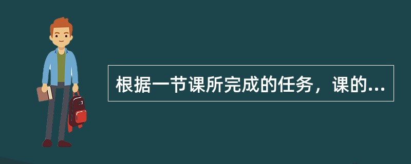 根据一节课所完成的任务，课的类型一般可以分为()