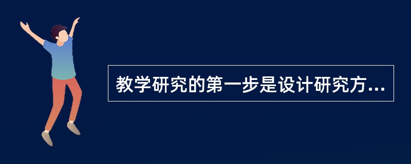 教学研究的第一步是设计研究方案。()