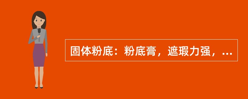 固体粉底：粉底膏，遮瑕力强，多用于平面图片和（）中，但打上感觉厚有距离感。