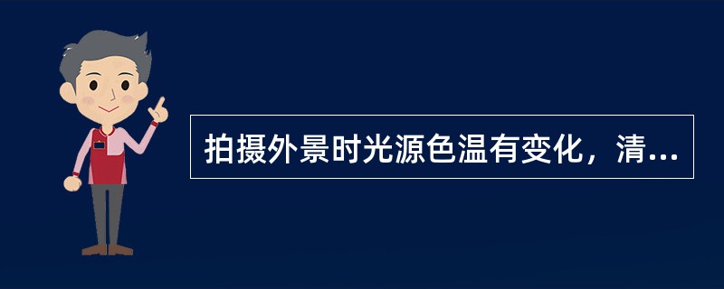 拍摄外景时光源色温有变化，清晨和黄昏色温低。面部色彩要（）。