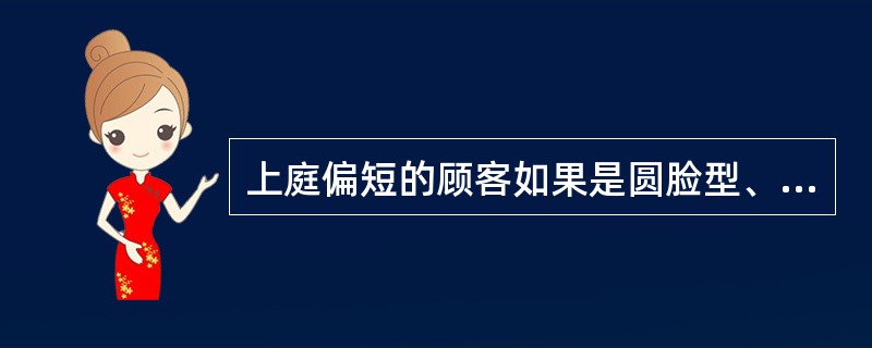 上庭偏短的顾客如果是圆脸型、（）或短脸型，可以采用吹高前发、显露额部的方法修饰。