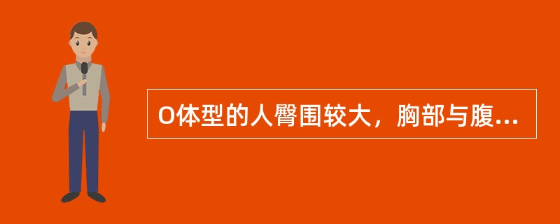 O体型的人臀围较大，胸部与腹部明显突出，体内脂肪堆积，外观体型成圆形，搭配服装时