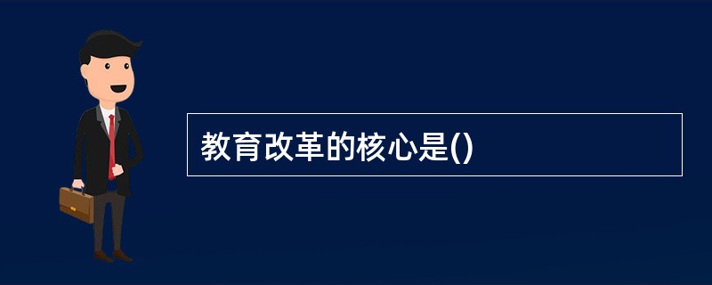 教育改革的核心是()