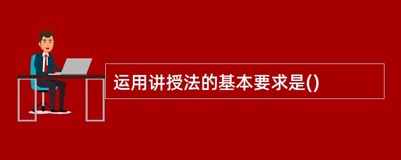 运用讲授法的基本要求是()