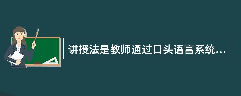 讲授法是教师通过口头语言系统连贯地向学生传授知识的方法，它可以分为讲述、讲解和_