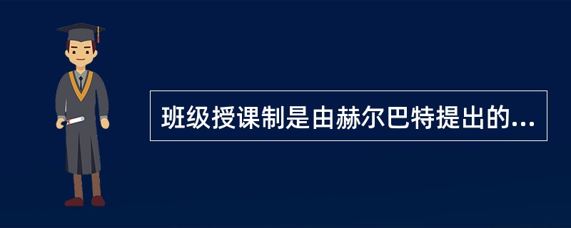 班级授课制是由赫尔巴特提出的。()