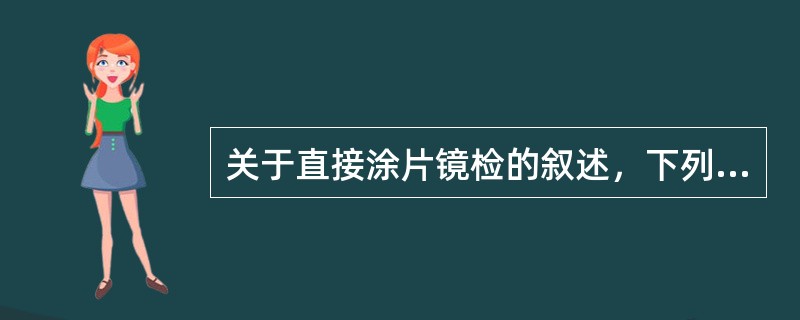 关于直接涂片镜检的叙述，下列哪项是正确的（）.