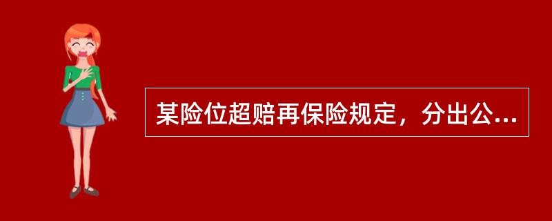 某险位超赔再保险规定，分出公司自赔额为300万元，分入公司责任额为500万元，若