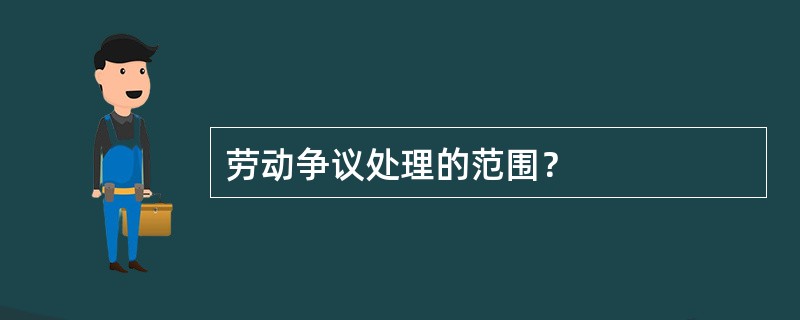 劳动争议处理的范围？