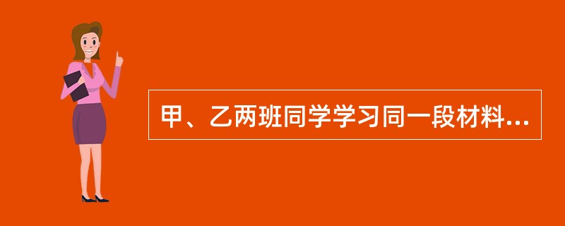 甲、乙两班同学学习同一段材料，甲班同学学习以后不久就复习，乙班同学不复习；一周后