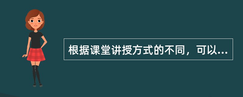 根据课堂讲授方式的不同，可以把它分为()