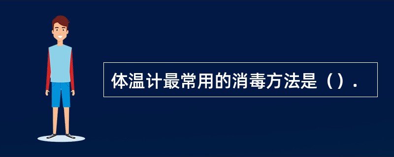 体温计最常用的消毒方法是（）.