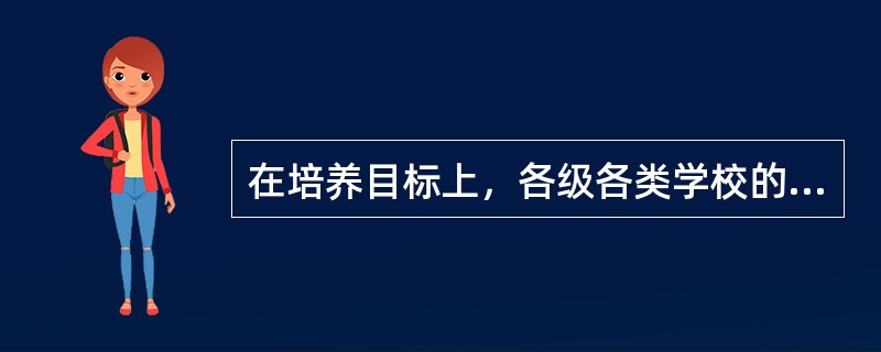 在培养目标上，各级各类学校的培养目标必须()