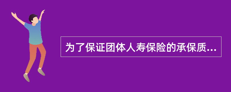 为了保证团体人寿保险的承保质量和保险公司的财务稳定，保险人控制团体风险的主要手段