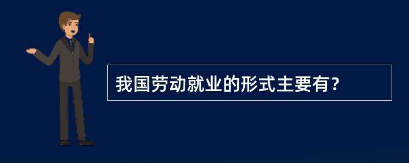 我国劳动就业的形式主要有？