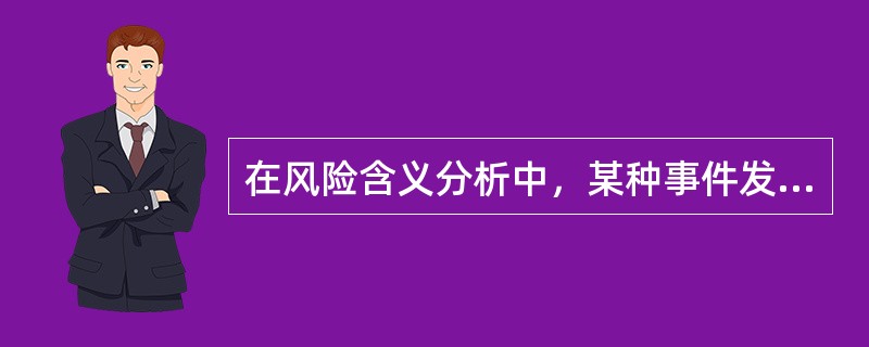 在风险含义分析中，某种事件发生的不确定称为（）