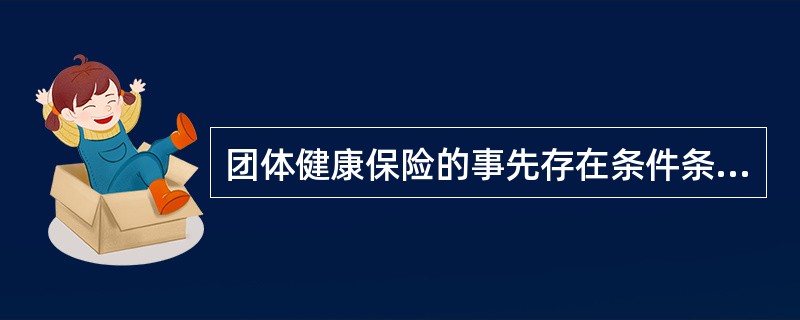 团体健康保险的事先存在条件条款是指（）。