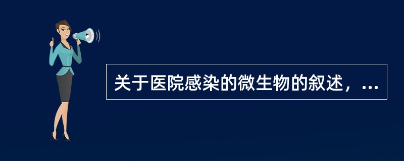 关于医院感染的微生物的叙述，下列哪项不正确（）.