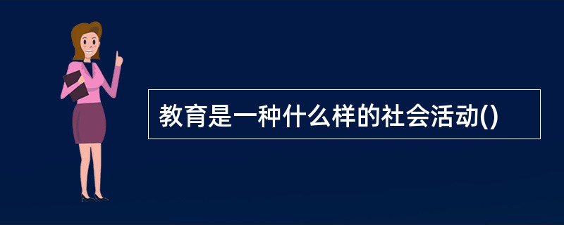 教育是一种什么样的社会活动()