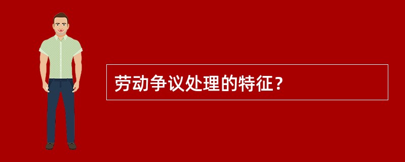 劳动争议处理的特征？