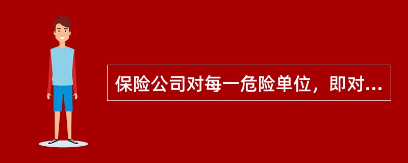 保险公司对每一危险单位，即对一次保险事故可能造成的最大损失范围所承担的责任，不得