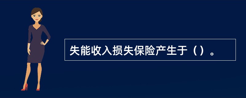 失能收入损失保险产生于（）。