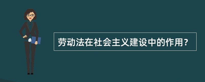 劳动法在社会主义建设中的作用？