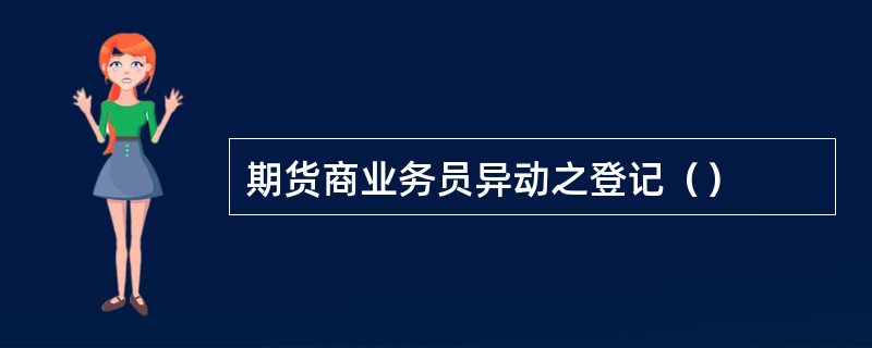 期货商业务员异动之登记（）