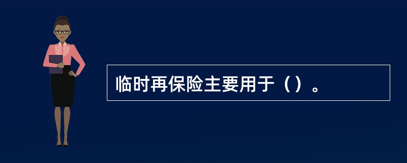 临时再保险主要用于（）。
