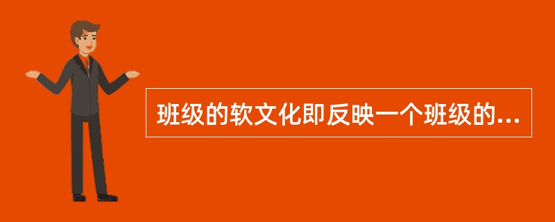 班级的软文化即反映一个班级的班风或制度建设情况。（）