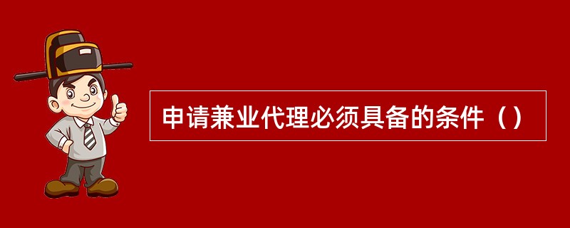申请兼业代理必须具备的条件（）