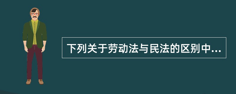 下列关于劳动法与民法的区别中，正确的是（）。