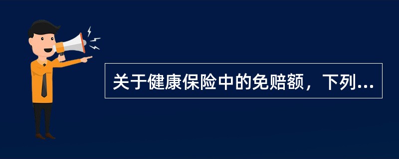 关于健康保险中的免赔额，下列说法正确的是（）。