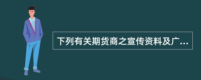 下列有关期货商之宣传资料及广告物之叙述何者有误：（）