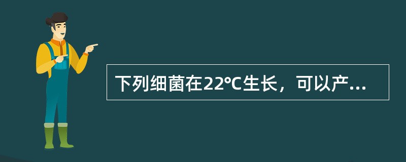 下列细菌在22℃生长，可以产生灵菌红素的是（）.