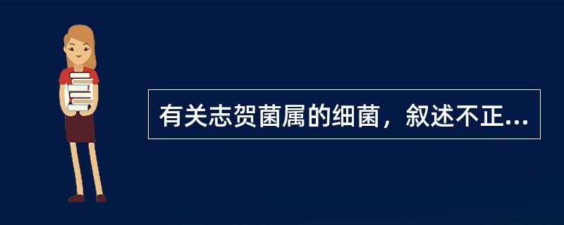 有关志贺菌属的细菌，叙述不正确的是（）.