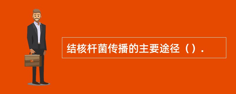 结核杆菌传播的主要途径（）.