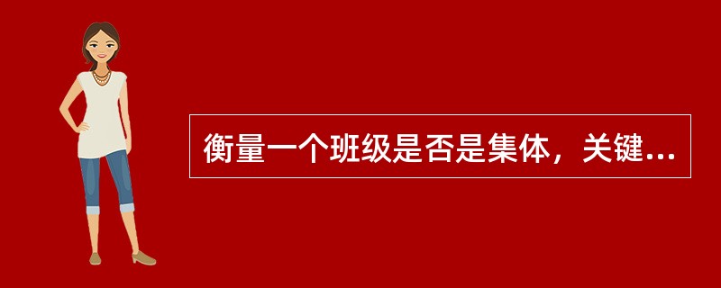 衡量一个班级是否是集体，关键是要看（）