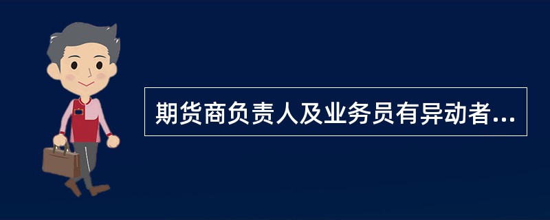 期货商负责人及业务员有异动者，期货商应于异动后几日内，向全国期货商业同业公会联合