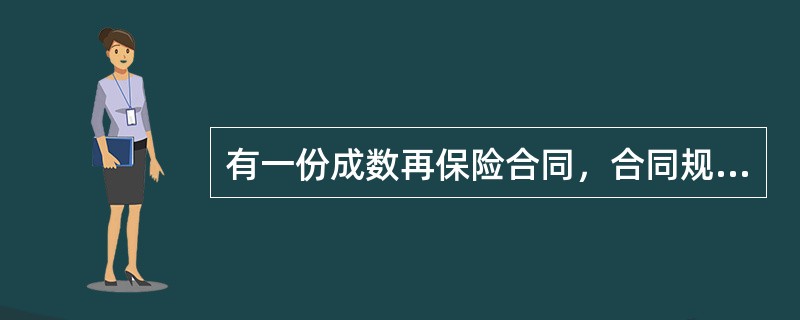 有一份成数再保险合同，合同规定的每一危险单位最高限额为5000万元，自留比例为4